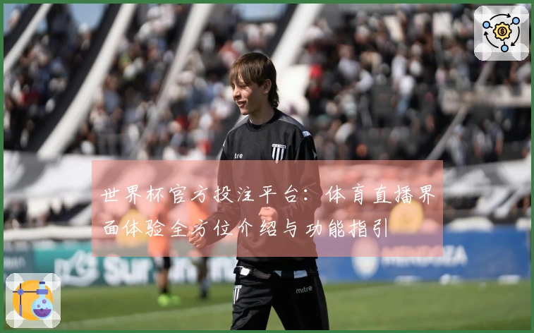 世界杯官方投注平台：体育直播界面体验全方位介绍与功能指引