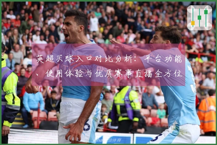 英超买球入口对比分析：平台功能、使用体验与优质赛事直播全方位解读