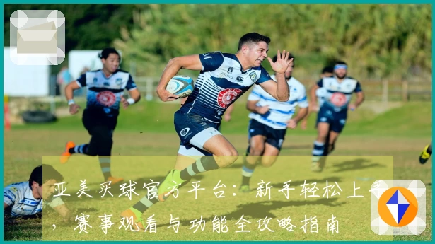 亚美买球官方平台：新手轻松上手，赛事观看与功能全攻略指南