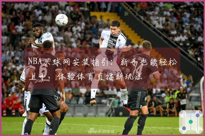 NBA买球网安装指引：新手也能轻松上手，体验体育直播新玩法