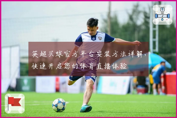 英超买球官方平台安装方法详解，快速开启您的体育直播体验