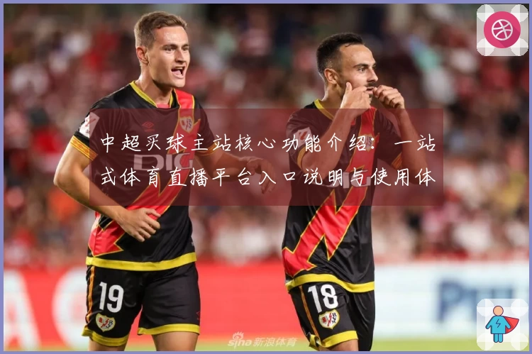 中超买球主站核心功能介绍：一站式体育直播平台入口说明与使用体验