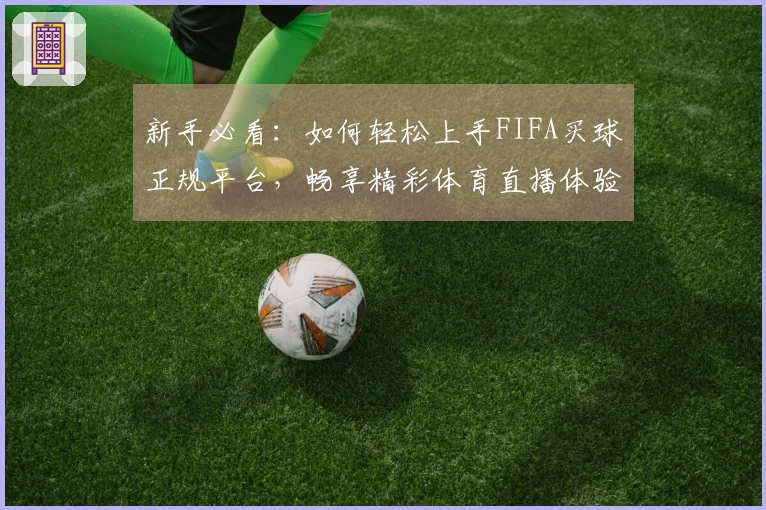 新手必看：如何轻松上手FIFA买球正规平台，畅享精彩体育直播体验