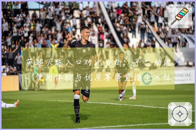 英超买球入口对比分析：平台功能、使用体验与优质赛事直播全方位解读