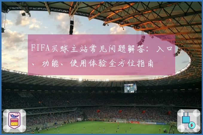 FIFA买球主站常见问题解答：入口、功能、使用体验全方位指南