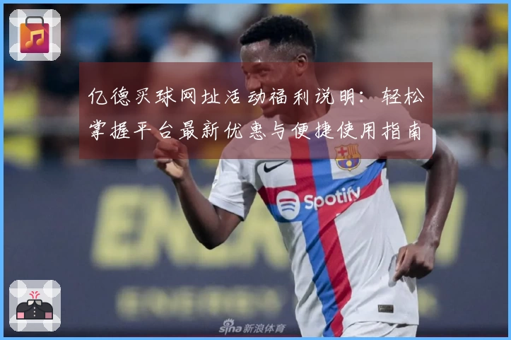 亿德买球网址活动福利说明：轻松掌握平台最新优惠与便捷使用指南