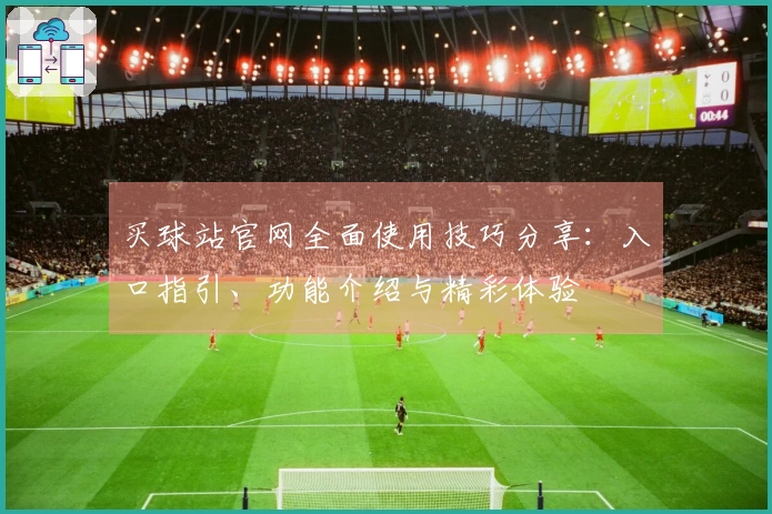 买球站官网全面使用技巧分享：入口指引、功能介绍与精彩体验