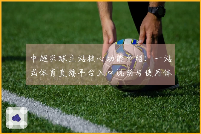 中超买球主站核心功能介绍：一站式体育直播平台入口说明与使用体验