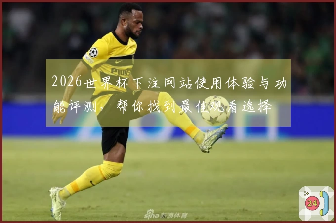 2026世界杯下注网站使用体验与功能评测，帮你找到最佳观看选择