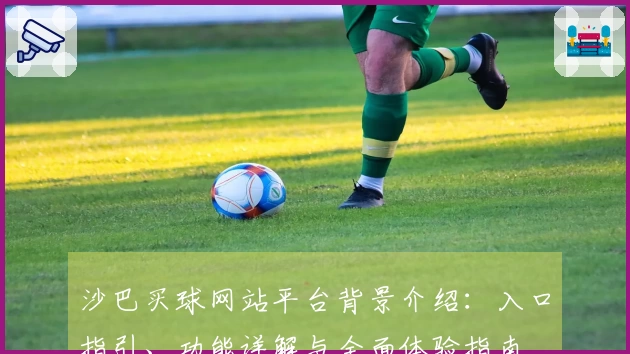 沙巴买球网站平台背景介绍：入口指引、功能详解与全面体验指南