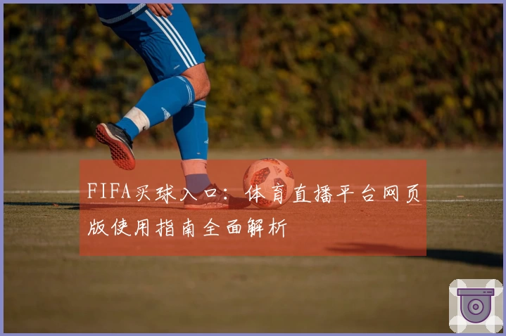 FIFA买球入口：体育直播平台网页版使用指南全面解析