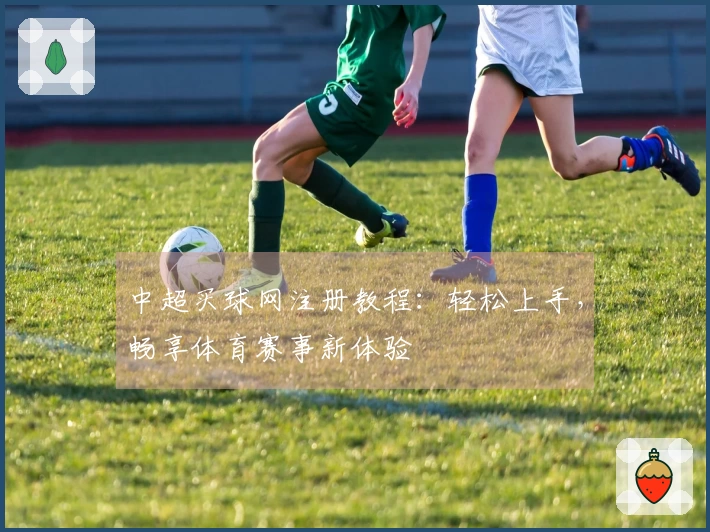 中超买球网注册教程：轻松上手，畅享体育赛事新体验