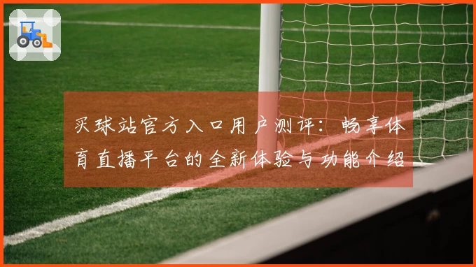 买球站官方入口用户测评：畅享体育直播平台的全新体验与功能介绍