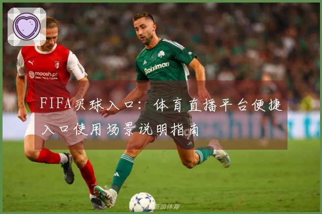 FIFA买球入口：体育直播平台便捷入口使用场景说明指南